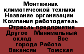 Монтажник климатической техники › Название организации ­ Компания-работодатель › Отрасль предприятия ­ Другое › Минимальный оклад ­ 20 000 - Все города Работа » Вакансии   . Томская обл.,Томск г.